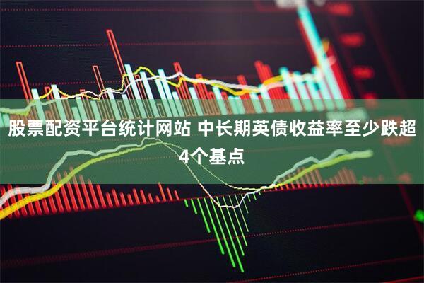 股票配资平台统计网站 中长期英债收益率至少跌超4个基点