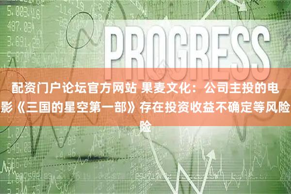配资门户论坛官方网站 果麦文化：公司主投的电影《三国的星空第一部》存在投资收益不确定等风险