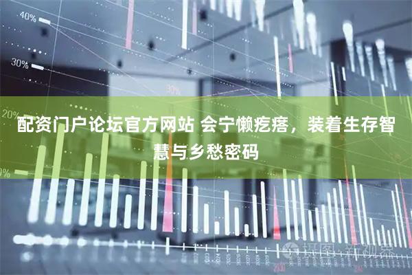 配资门户论坛官方网站 会宁懒疙瘩，装着生存智慧与乡愁密码