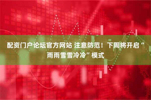 配资门户论坛官方网站 注意防范！下周将开启“雨雨雪雪冷冷”模式
