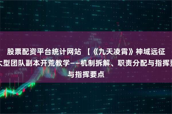 股票配资平台统计网站 【《九天凌霄》神域远征】大型团队副本开荒教学——机制拆解、职责分配与指挥要点