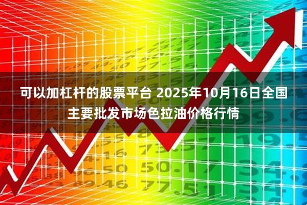 可以加杠杆的股票平台 2025年10月16日全国主要批发市场色拉油价格行情