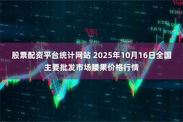 股票配资平台统计网站 2025年10月16日全国主要批发市场腰果价格行情
