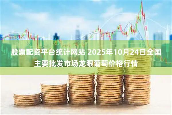 股票配资平台统计网站 2025年10月24日全国主要批发市场龙眼葡萄价格行情