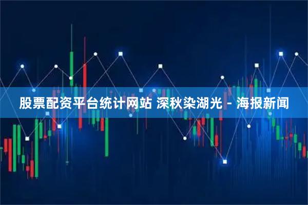 股票配资平台统计网站 深秋染湖光 - 海报新闻