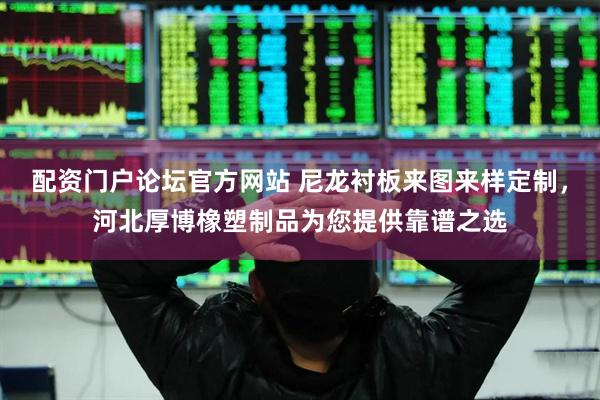 配资门户论坛官方网站 尼龙衬板来图来样定制，河北厚博橡塑制品为您提供靠谱之选
