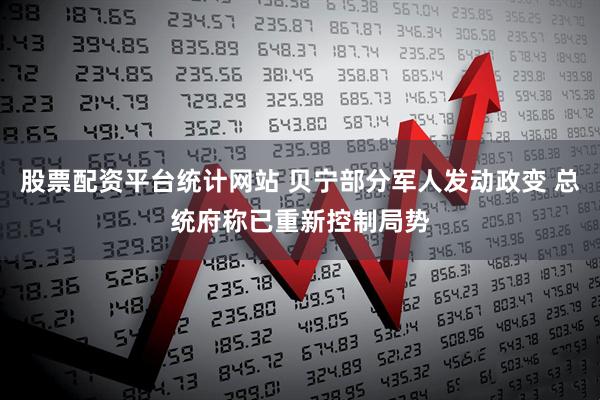 股票配资平台统计网站 贝宁部分军人发动政变 总统府称已重新控制局势