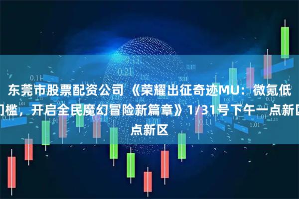 东莞市股票配资公司 《荣耀出征奇迹MU：微氪低门槛，开启全民魔幻冒险新篇章》1/31号下午一点新区