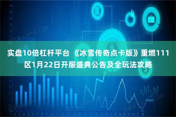 实盘10倍杠杆平台 《冰雪传奇点卡版》重燃111区1月22日开服盛典公告及全玩法攻略