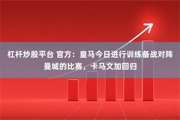 杠杆炒股平台 官方：皇马今日进行训练备战对阵曼城的比赛，卡马文加回归