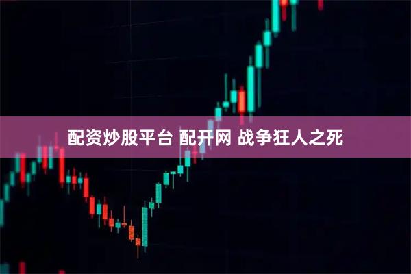 配资炒股平台 配开网 战争狂人之死