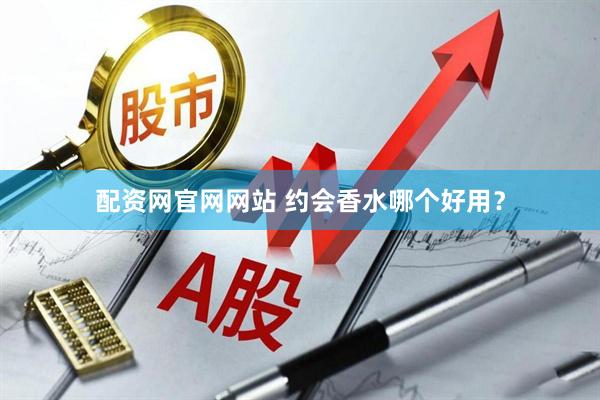 配资网官网网站 约会香水哪个好用？