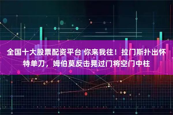 全国十大股票配资平台 你来我往！拉门斯扑出怀特单刀，姆伯莫反击晃过门将空门中柱
