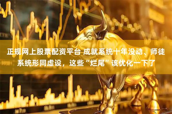 正规网上股票配资平台 成就系统十年没动、师徒系统形同虚设，这些“烂尾”该优化一下了