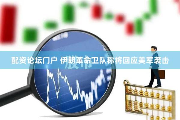 配资论坛门户 伊朗革命卫队称将回应美军袭击