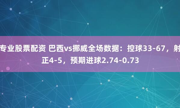 专业股票配资 巴西vs挪威全场数据：控球33-67，射正4-5，预期进球2.74-0.73